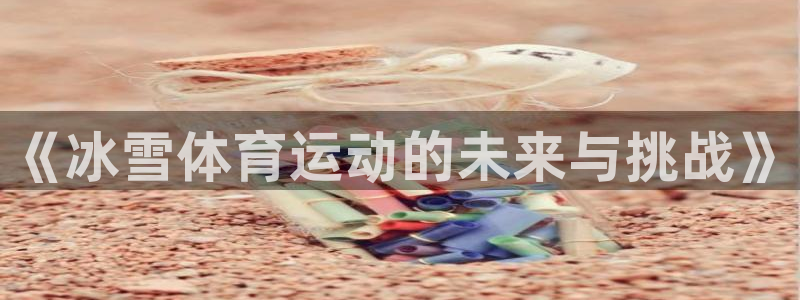 《冰雪体育运动的未来与挑战》
